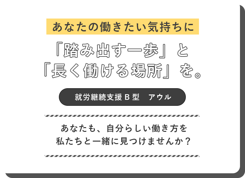 あなたの働きたい気持ちに「踏み出す一歩」と「長く働ける場所」を。就労継続支援B型　アウル